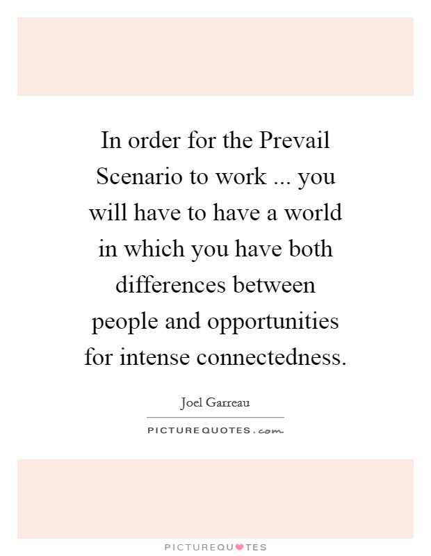 In order for the Prevail Scenario to work ... you will have to have a world in which you have both differences between people and opportunities for intense connectedness. Picture Quote #1