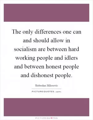 The only differences one can and should allow in socialism are between hard working people and idlers and between honest people and dishonest people Picture Quote #1