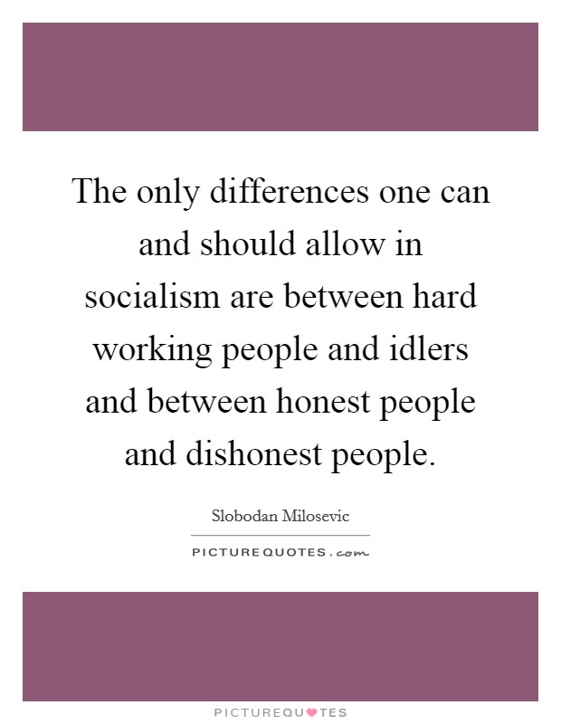 The only differences one can and should allow in socialism are between hard working people and idlers and between honest people and dishonest people. Picture Quote #1