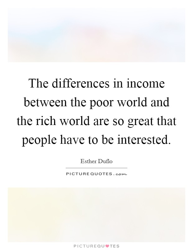 The differences in income between the poor world and the rich world are so great that people have to be interested. Picture Quote #1