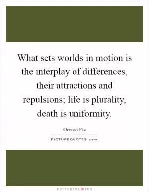What sets worlds in motion is the interplay of differences, their attractions and repulsions; life is plurality, death is uniformity Picture Quote #1