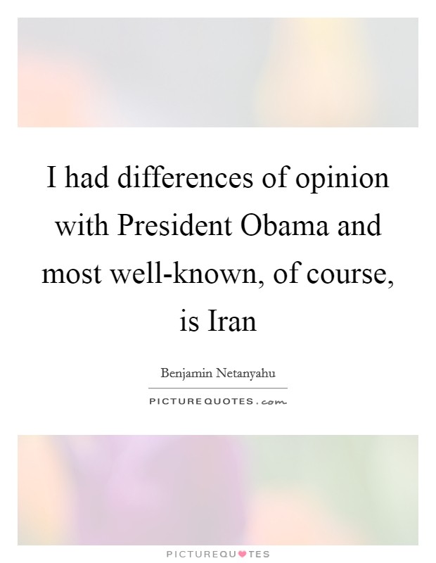 I had differences of opinion with President Obama and most well-known, of course, is Iran Picture Quote #1