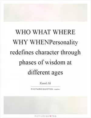 WHO WHAT WHERE WHY WHENPersonality redefines character through phases of wisdom at different ages Picture Quote #1