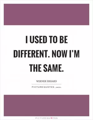 I used to be different. Now I’m the same Picture Quote #1