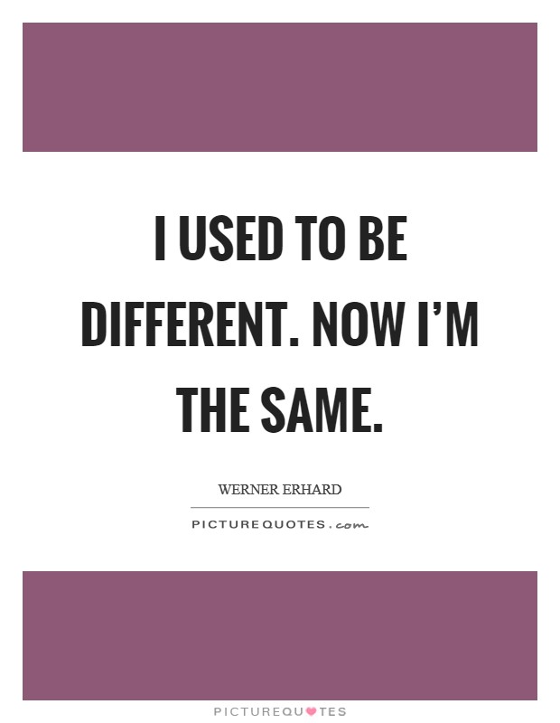 I used to be different. Now I'm the same. Picture Quote #1