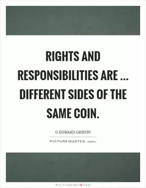 Rights and responsibilities are ... different sides of the same coin Picture Quote #1