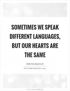 Sometimes we speak different languages, but our hearts are the same Picture Quote #1