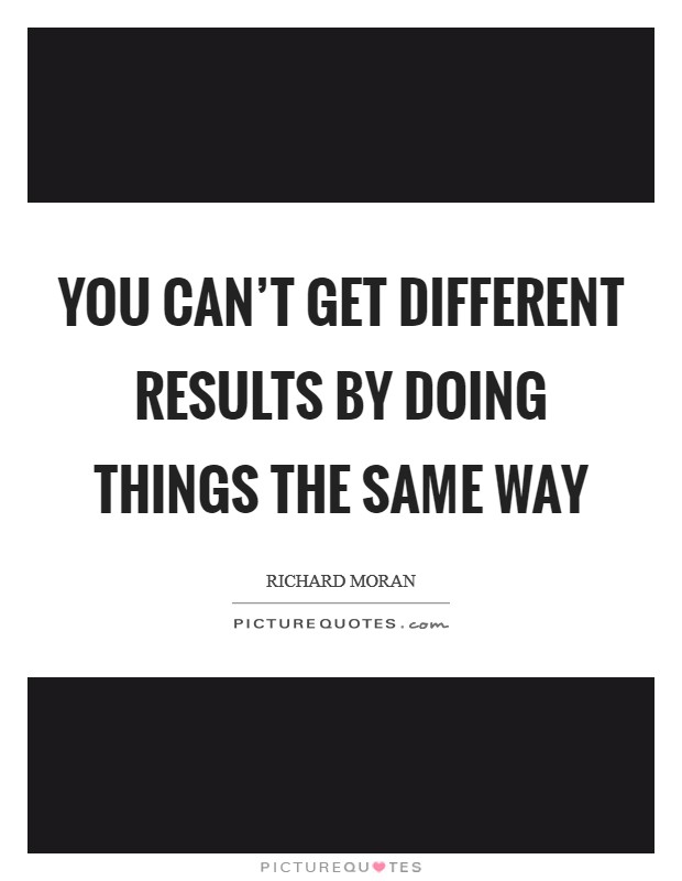 You can't get different results by doing things the same way Picture Quote #1