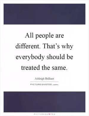 All people are different. That’s why everybody should be treated the same Picture Quote #1