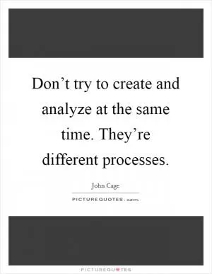Don’t try to create and analyze at the same time. They’re different processes Picture Quote #1
