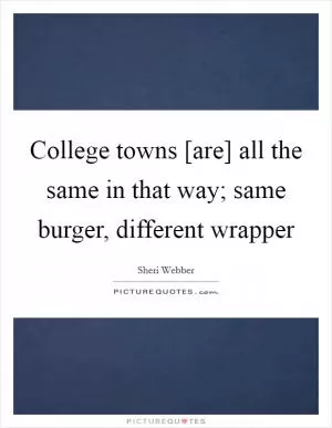 College towns [are] all the same in that way; same burger, different wrapper Picture Quote #1