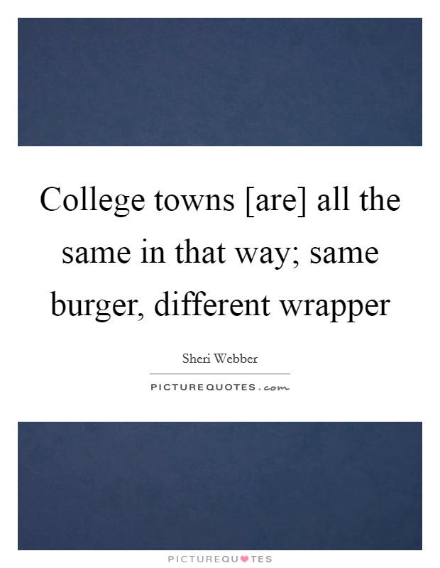 College towns [are] all the same in that way; same burger, different wrapper Picture Quote #1