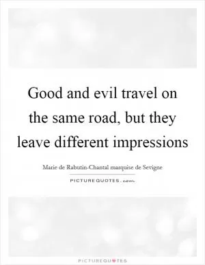 Good and evil travel on the same road, but they leave different impressions Picture Quote #1