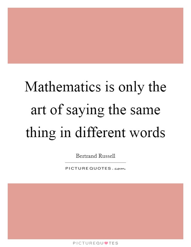 Mathematics is only the art of saying the same thing in different words Picture Quote #1