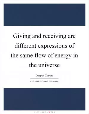 Giving and receiving are different expressions of the same flow of energy in the universe Picture Quote #1