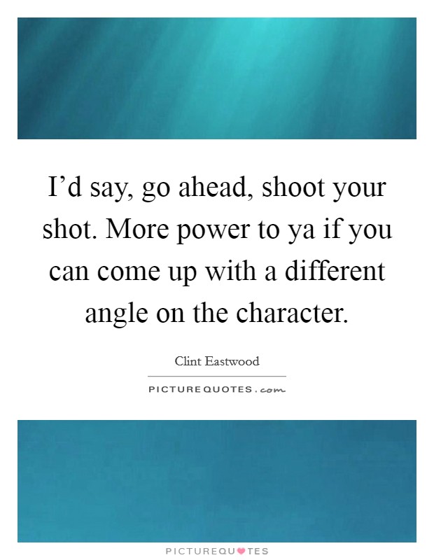I'd say, go ahead, shoot your shot. More power to ya if you can come up with a different angle on the character. Picture Quote #1