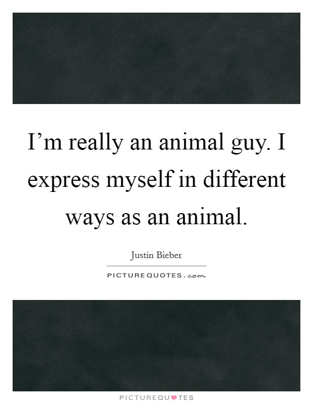 I'm really an animal guy. I express myself in different ways as an animal. Picture Quote #1