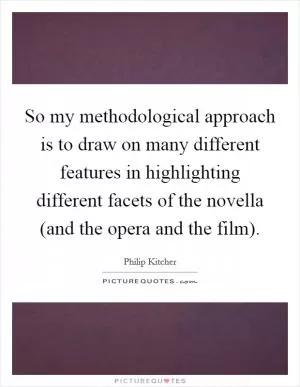 So my methodological approach is to draw on many different features in highlighting different facets of the novella (and the opera and the film) Picture Quote #1