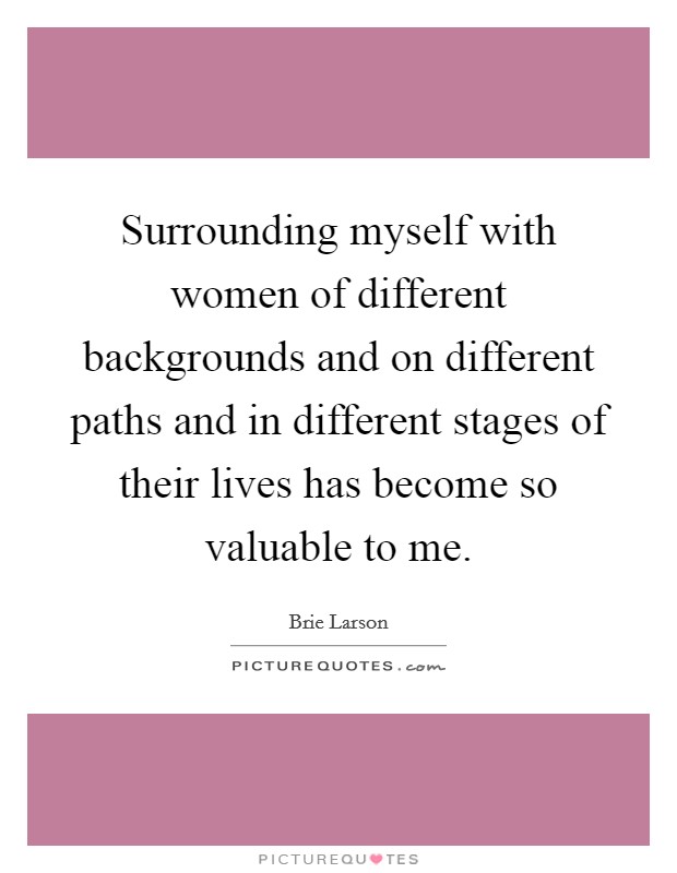 Surrounding myself with women of different backgrounds and on different paths and in different stages of their lives has become so valuable to me. Picture Quote #1