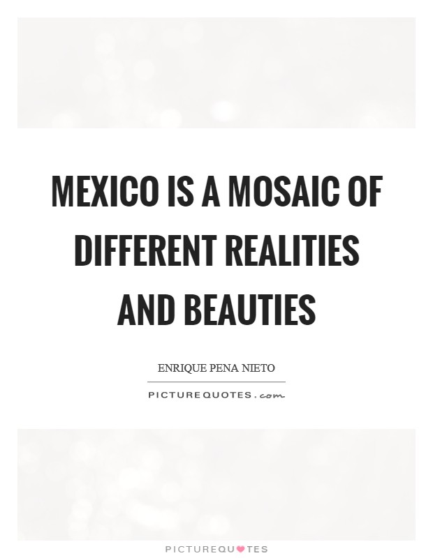 Mexico is a mosaic of different realities and beauties Picture Quote #1