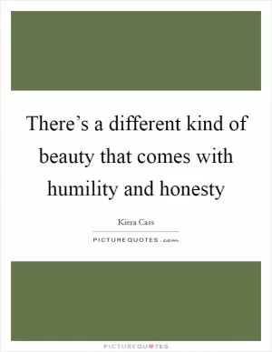 There’s a different kind of beauty that comes with humility and honesty Picture Quote #1