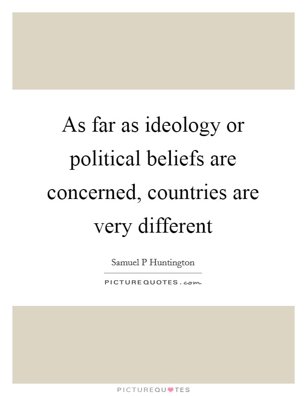 As far as ideology or political beliefs are concerned, countries are very different Picture Quote #1