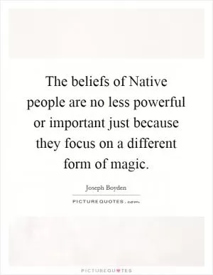 The beliefs of Native people are no less powerful or important just because they focus on a different form of magic Picture Quote #1