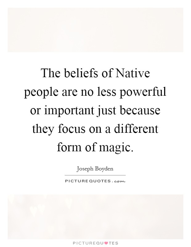 The beliefs of Native people are no less powerful or important just because they focus on a different form of magic. Picture Quote #1