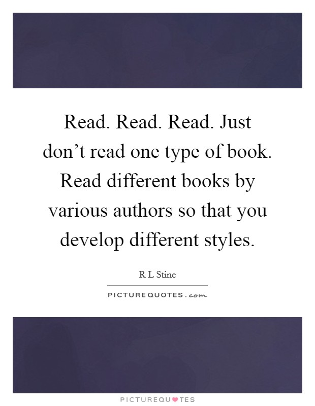 Read. Read. Read. Just don't read one type of book. Read different books by various authors so that you develop different styles. Picture Quote #1