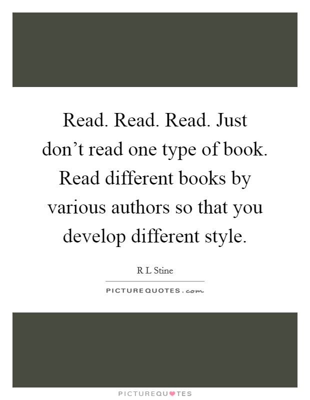 Read. Read. Read. Just don't read one type of book. Read different books by various authors so that you develop different style. Picture Quote #1