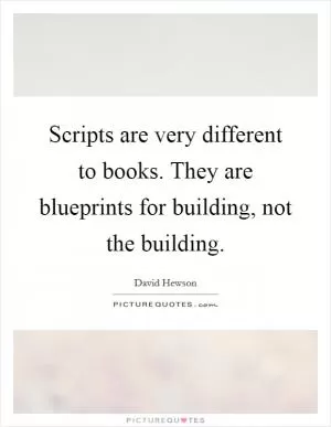 Scripts are very different to books. They are blueprints for building, not the building Picture Quote #1