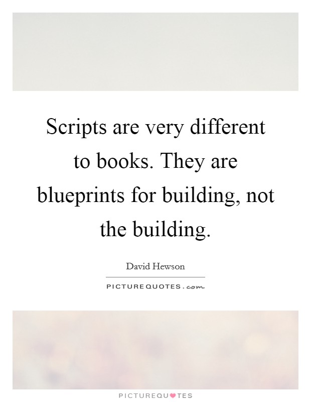 Scripts are very different to books. They are blueprints for building, not the building. Picture Quote #1