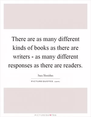There are as many different kinds of books as there are writers - as many different responses as there are readers Picture Quote #1