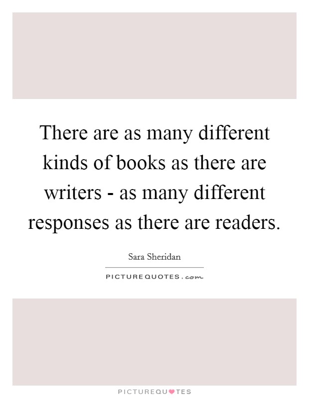 There are as many different kinds of books as there are writers - as many different responses as there are readers. Picture Quote #1