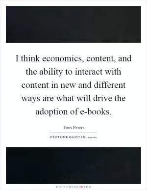 I think economics, content, and the ability to interact with content in new and different ways are what will drive the adoption of e-books Picture Quote #1