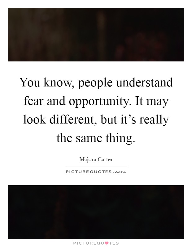 You know, people understand fear and opportunity. It may look different, but it's really the same thing. Picture Quote #1