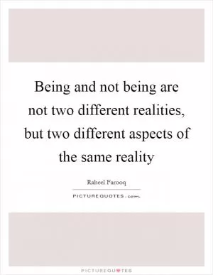 Being and not being are not two different realities, but two different aspects of the same reality Picture Quote #1
