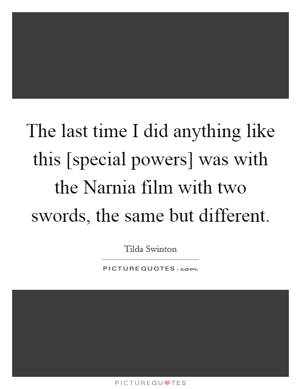 The last time I did anything like this [special powers] was with the Narnia film with two swords, the same but different. Picture Quote #1