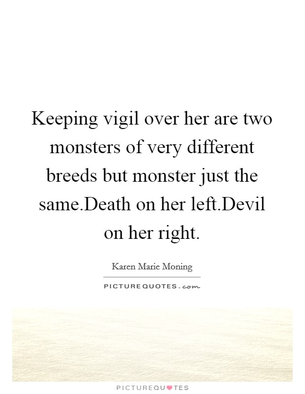 Keeping vigil over her are two monsters of very different breeds but monster just the same.Death on her left.Devil on her right. Picture Quote #1