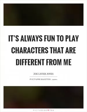 It’s always fun to play characters that are different from me Picture Quote #1