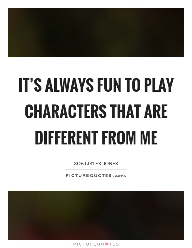 It's always fun to play characters that are different from me Picture Quote #1