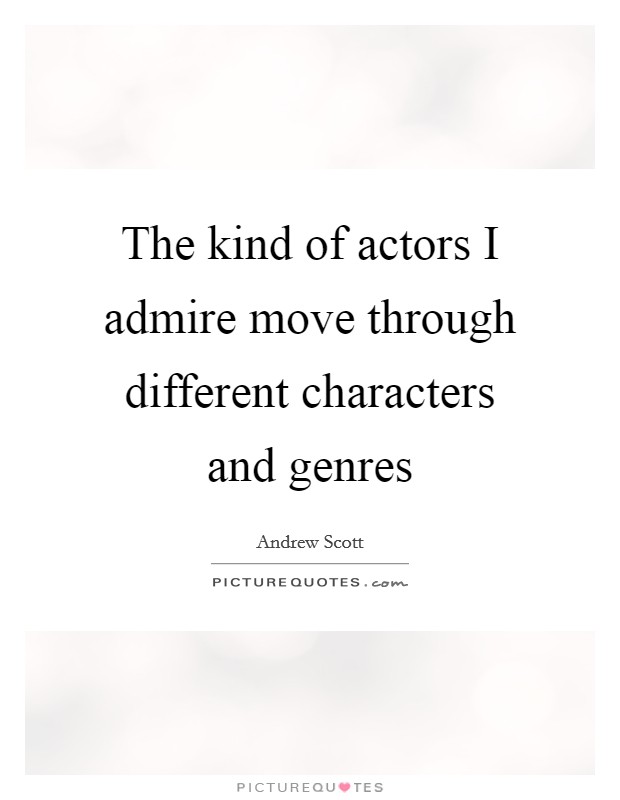 The kind of actors I admire move through different characters and genres Picture Quote #1