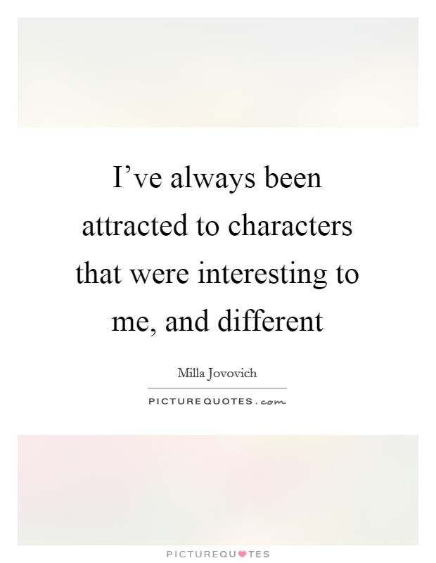 I've always been attracted to characters that were interesting to me, and different Picture Quote #1