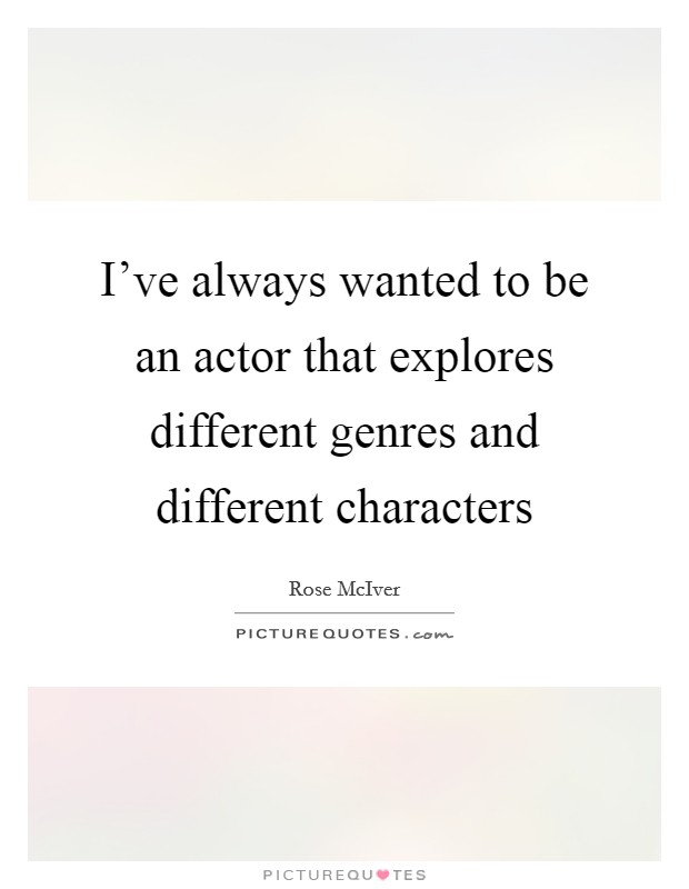 I've always wanted to be an actor that explores different genres and different characters Picture Quote #1