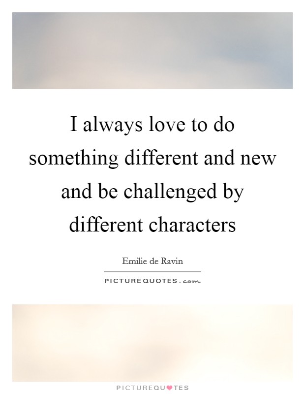 I always love to do something different and new and be challenged by different characters Picture Quote #1