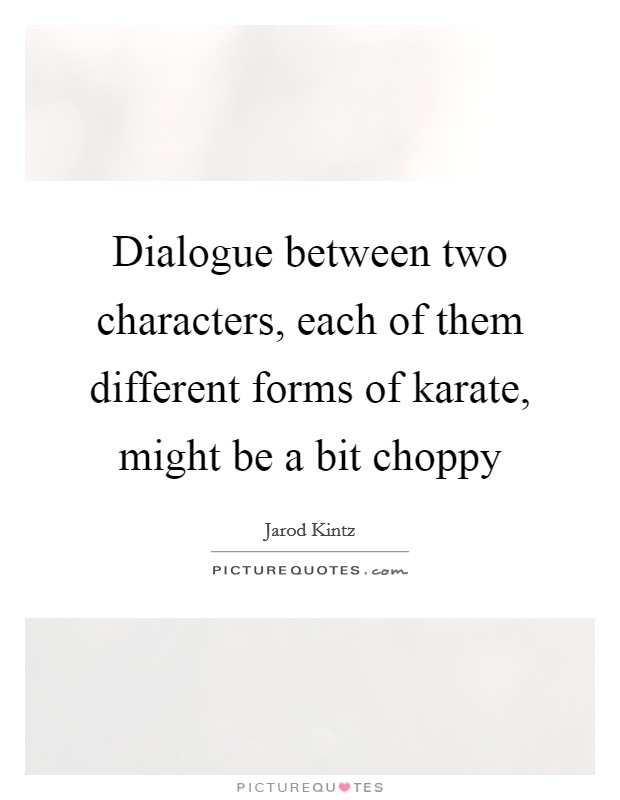 Dialogue between two characters, each of them different forms of karate, might be a bit choppy Picture Quote #1