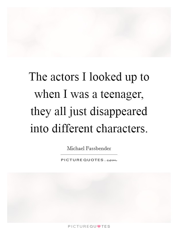 The actors I looked up to when I was a teenager, they all just disappeared into different characters. Picture Quote #1