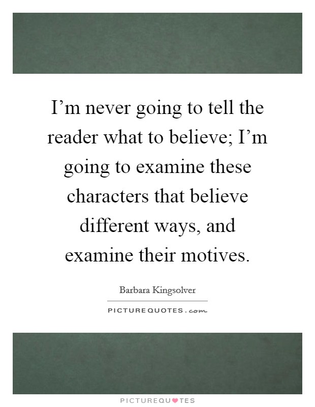 I'm never going to tell the reader what to believe; I'm going to examine these characters that believe different ways, and examine their motives. Picture Quote #1