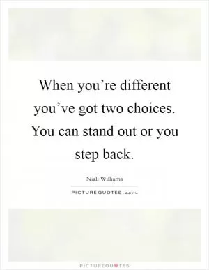 When you’re different you’ve got two choices. You can stand out or you step back Picture Quote #1
