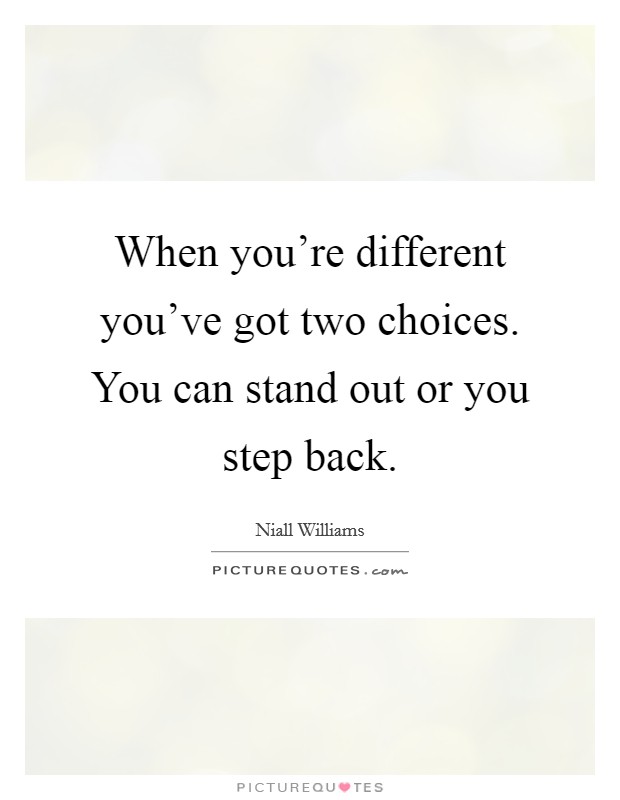 When you're different you've got two choices. You can stand out or you step back. Picture Quote #1